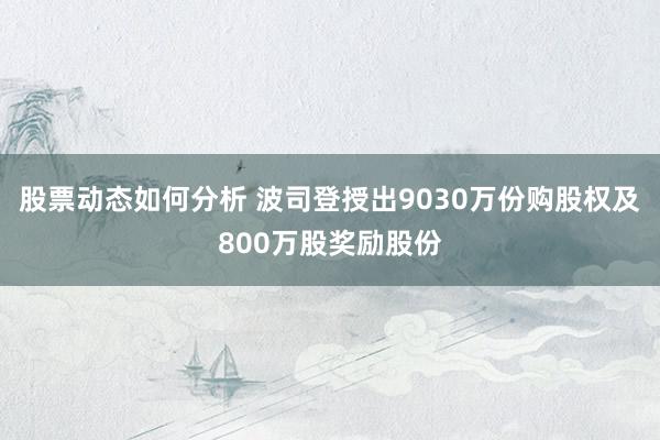 股票动态如何分析 波司登授出9030万份购股权及800万股奖励股份