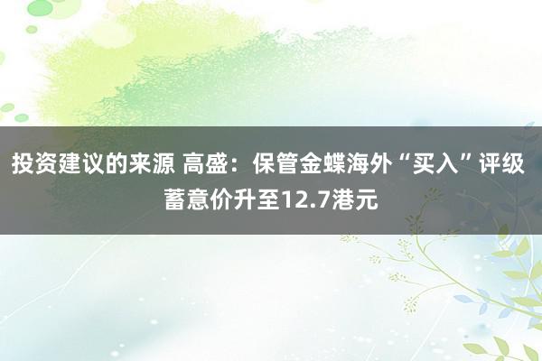 投资建议的来源 高盛：保管金蝶海外“买入”评级 蓄意价升至12.7港元