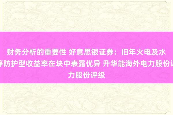 财务分析的重要性 好意思银证券：旧年火电及水电等防护型收益率在块中表露优异 升华能海外电力股份评级