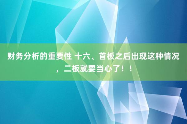 财务分析的重要性 十六、首板之后出现这种情况，二板就要当心了！！