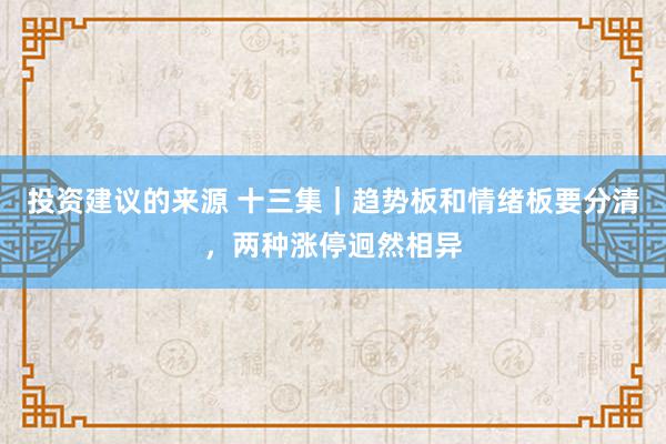 投资建议的来源 十三集｜趋势板和情绪板要分清，两种涨停迥然相异