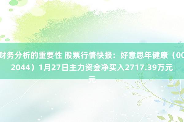 财务分析的重要性 股票行情快报：好意思年健康（002044）1月27日主力资金净买入2717.39万元