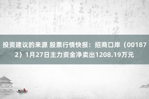 投资建议的来源 股票行情快报：招商口岸（001872）1月27日主力资金净卖出1208.19万元