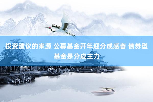 投资建议的来源 公募基金开年迎分成感奋 债券型基金是分成主力