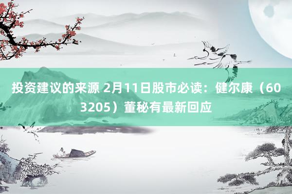 投资建议的来源 2月11日股市必读：健尔康（603205）董秘有最新回应