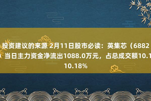 投资建议的来源 2月11日股市必读：英集芯（688209）当日主力资金净流出1088.0万元，占总成交额10.18%