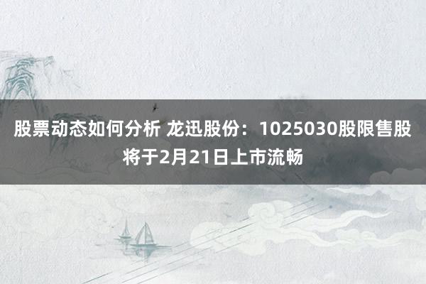 股票动态如何分析 龙迅股份：1025030股限售股将于2月21日上市流畅