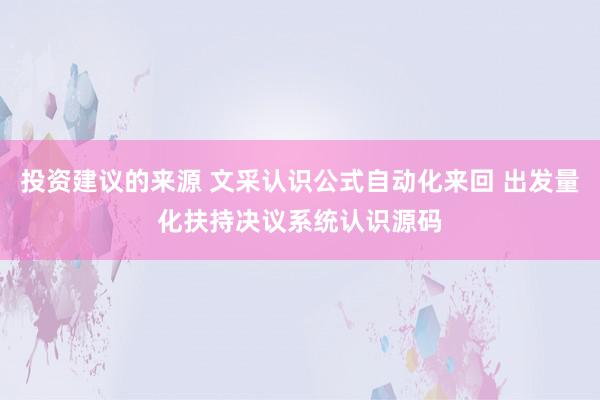 投资建议的来源 文采认识公式自动化来回 出发量化扶持决议系统认识源码