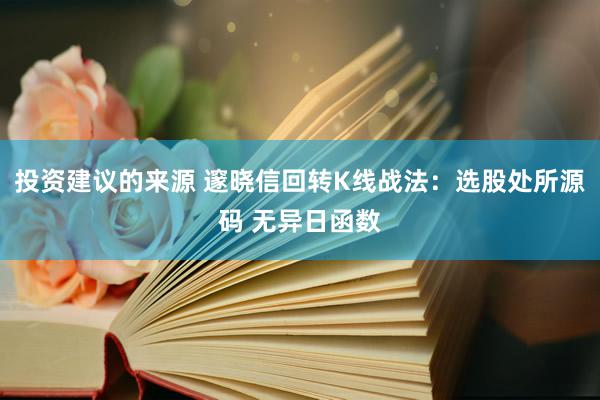 投资建议的来源 邃晓信回转K线战法：选股处所源码 无异日函数