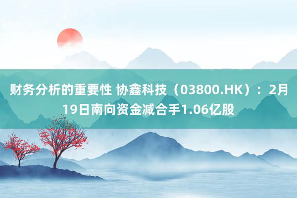 财务分析的重要性 协鑫科技（03800.HK）：2月19日南向资金减合手1.06亿股