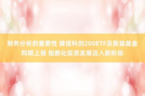 财务分析的重要性 建信科创200ETF及聚拢基金同期上报 指数化投资发展迈入新阶段