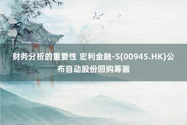 财务分析的重要性 宏利金融-S(00945.HK)公布自动股份回购筹画