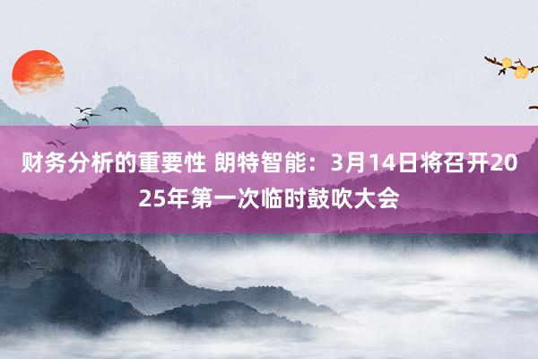 财务分析的重要性 朗特智能：3月14日将召开2025年第一次临时鼓吹大会