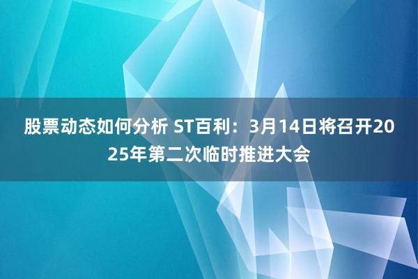 股票动态如何分析 ST百利：3月14日将召开2025年第二次临时推进大会