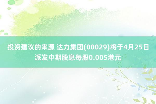 投资建议的来源 达力集团(00029)将于4月25日派发中期股息每股0.005港元