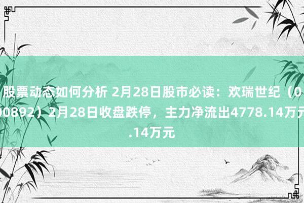 股票动态如何分析 2月28日股市必读：欢瑞世纪（000892）2月28日收盘跌停，主力净流出4778.14万元