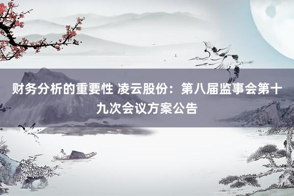 财务分析的重要性 凌云股份：第八届监事会第十九次会议方案公告