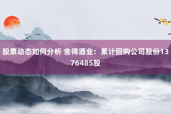 股票动态如何分析 舍得酒业：累计回购公司股份1376485股