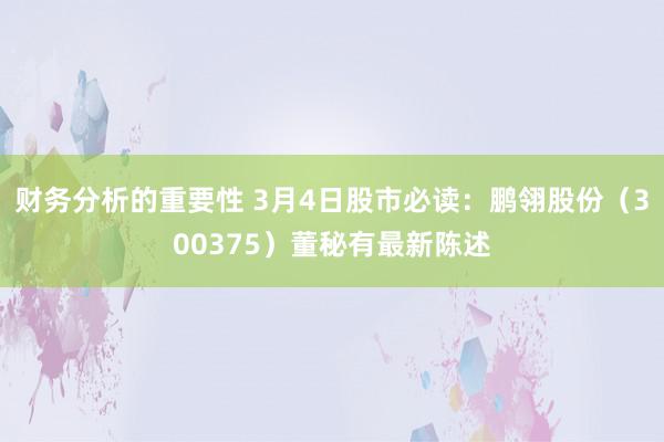 财务分析的重要性 3月4日股市必读：鹏翎股份（300375）董秘有最新陈述