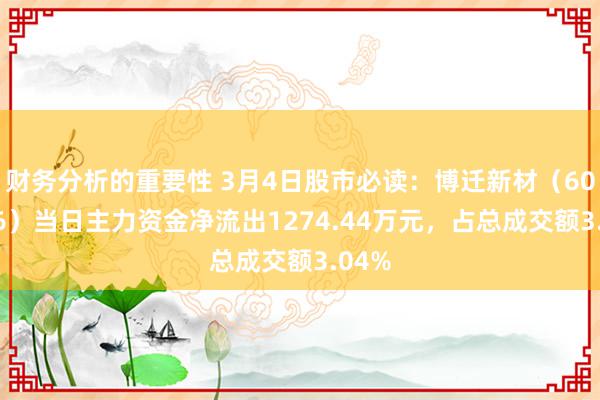 财务分析的重要性 3月4日股市必读：博迁新材（605376）当日主力资金净流出1274.44万元，占总成交额3.04%