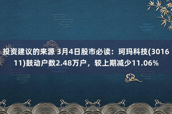 投资建议的来源 3月4日股市必读：珂玛科技(301611)鼓动户数2.48万户，较上期减少11.06%