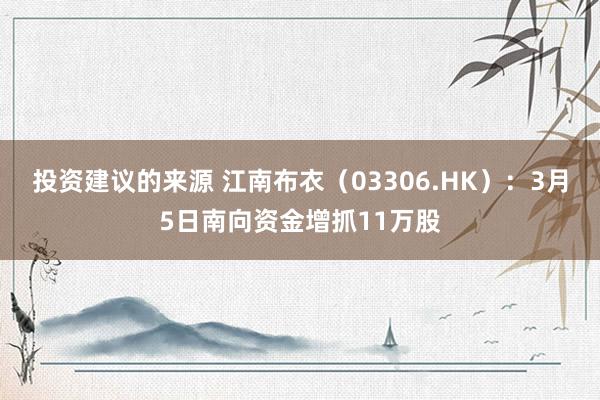 投资建议的来源 江南布衣（03306.HK）：3月5日南向资金增抓11万股