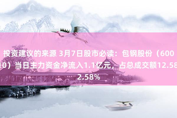 投资建议的来源 3月7日股市必读：包钢股份（600010）当日主力资金净流入1.1亿元，占总成交额12.58%