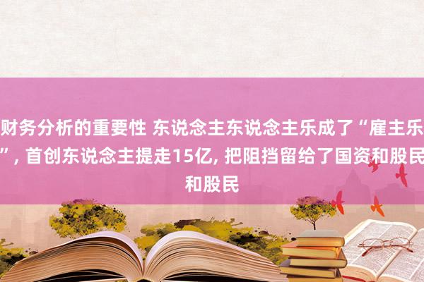 财务分析的重要性 东说念主东说念主乐成了“雇主乐”, 首创东说念主提走15亿, 把阻挡留给了国资和股民