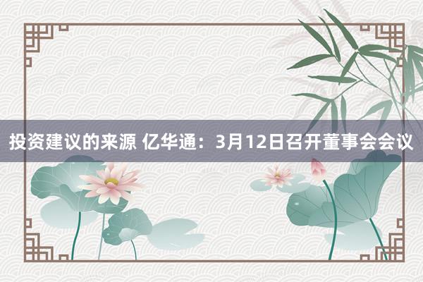 投资建议的来源 亿华通：3月12日召开董事会会议