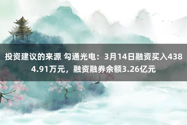 投资建议的来源 勾通光电：3月14日融资买入4384.91万元，融资融券余额3.26亿元