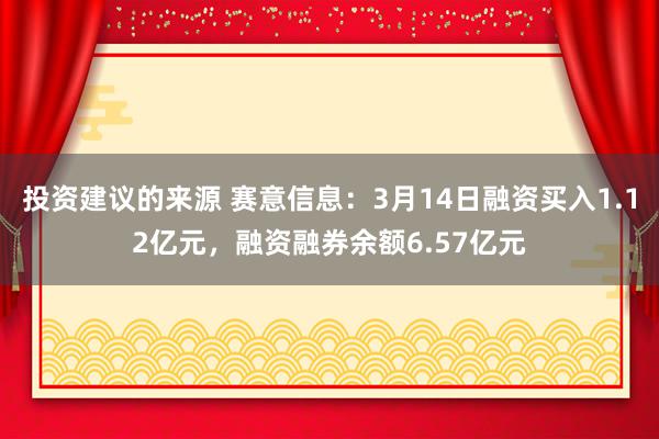 投资建议的来源 赛意信息：3月14日融资买入1.12亿元，融资融券余额6.57亿元