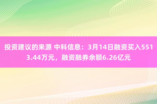 投资建议的来源 中科信息：3月14日融资买入5513.44万元，融资融券余额6.26亿元