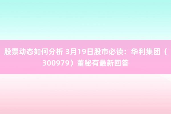 股票动态如何分析 3月19日股市必读：华利集团（300979）董秘有最新回答